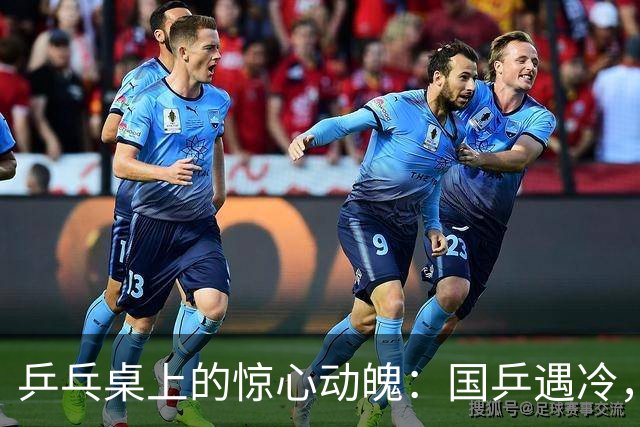 乒乓桌上的惊心动魄：国乒遇冷，意外频出！